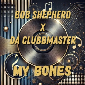 BOB SHEPHERD X DA CLUBBMASTER - MY BONES
